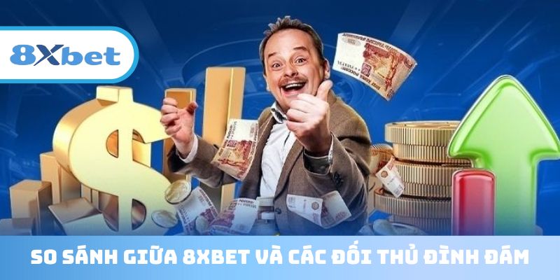 So sánh công bằng giữa 8XBET và các đối thủ đình đám